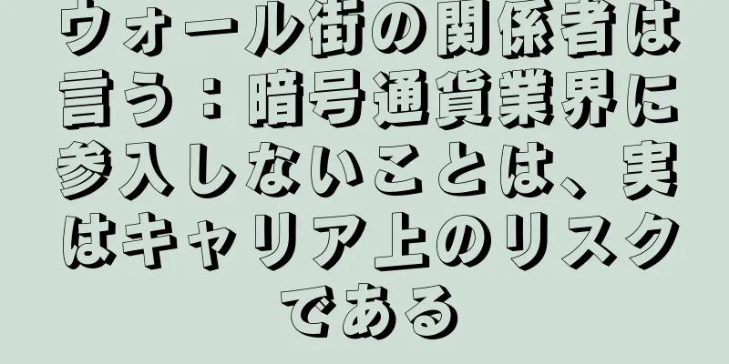 ウォール街の関係者は言う：暗号通貨業界に参入しないことは、実はキャリア上のリスクである