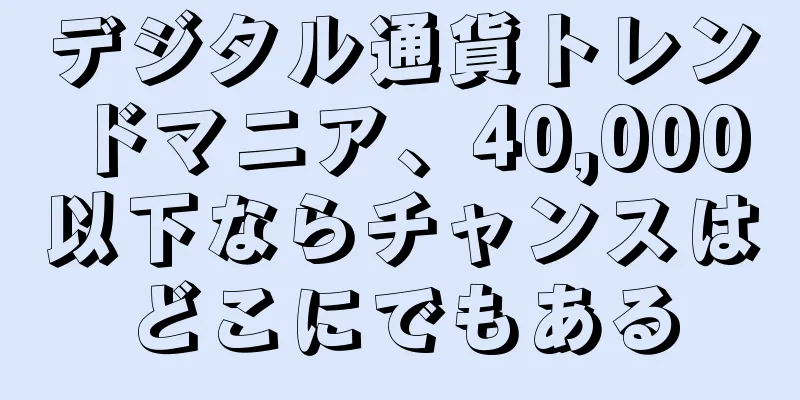デジタル通貨トレンドマニア、40,000以下ならチャンスはどこにでもある