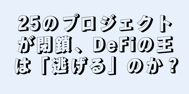 25のプロジェクトが閉鎖、DeFiの王は「逃げる」のか？