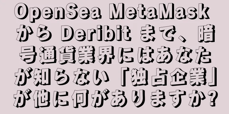 OpenSea MetaMask から Deribit まで、暗号通貨業界にはあなたが知らない「独占企業」が他に何がありますか?