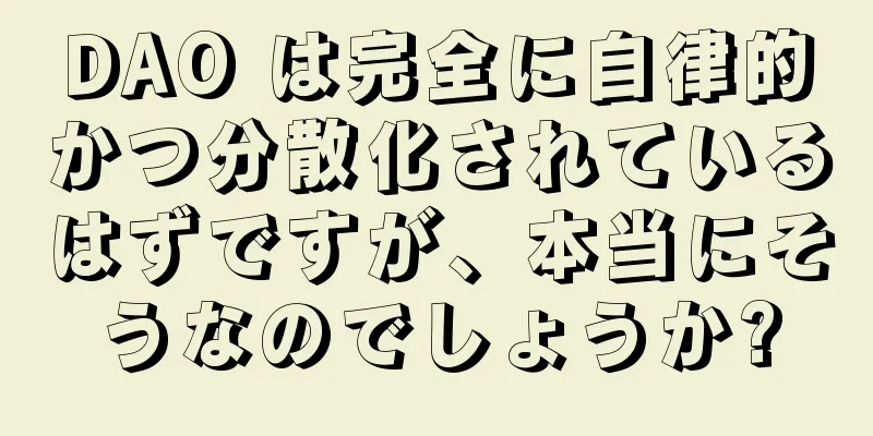 DAO は完全に自律的かつ分散化されているはずですが、本当にそうなのでしょうか?