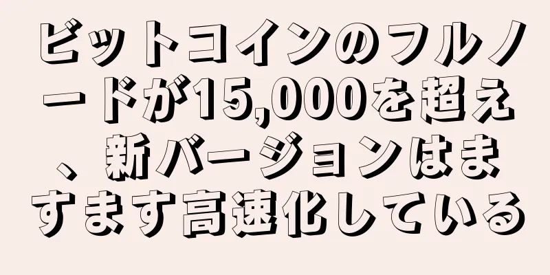ビットコインのフルノードが15,000を超え、新バージョンはますます高速化している