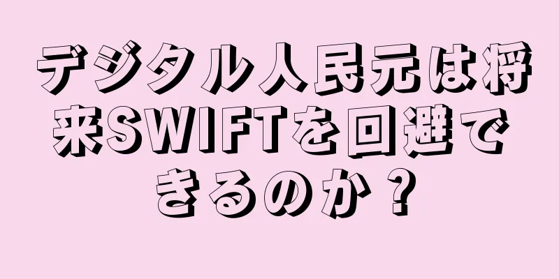 デジタル人民元は将来SWIFTを回避できるのか？