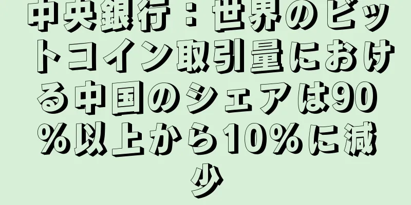 中央銀行：世界のビットコイン取引量における中国のシェアは90％以上から10％に減少