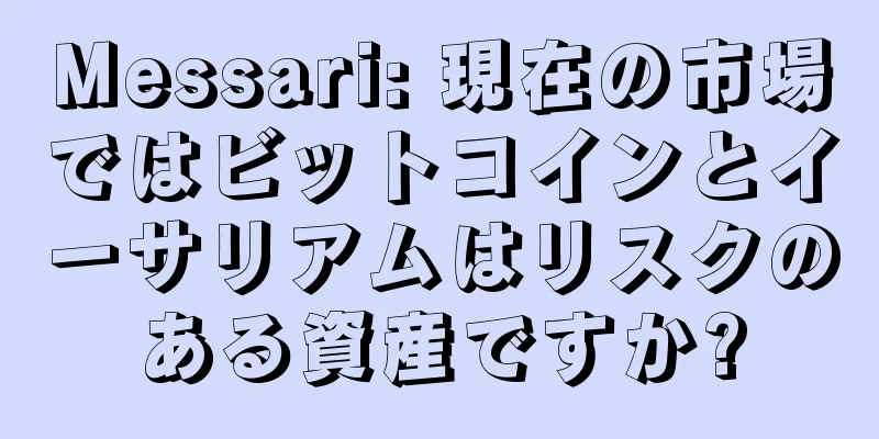 Messari: 現在の市場ではビットコインとイーサリアムはリスクのある資産ですか?