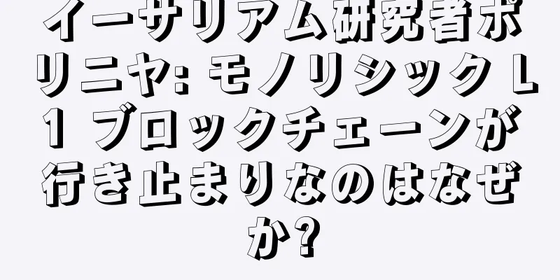 イーサリアム研究者ポリニヤ: モノリシック L1 ブロックチェーンが行き止まりなのはなぜか?