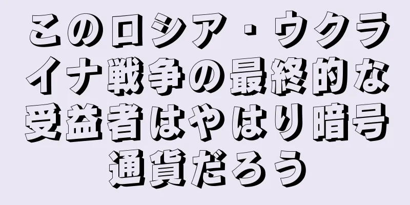 このロシア・ウクライナ戦争の最終的な受益者はやはり暗号通貨だろう