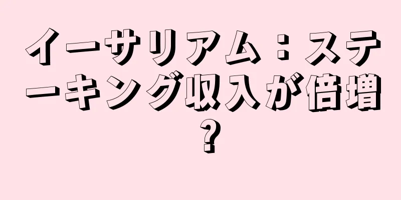 イーサリアム：ステーキング収入が倍増？