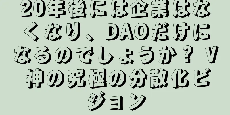 20年後には企業はなくなり、DAOだけになるのでしょうか？ V 神の究極の分散化ビジョン
