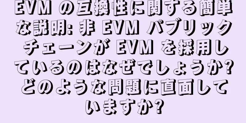 EVM の互換性に関する簡単な説明: 非 EVM パブリック チェーンが EVM を採用しているのはなぜでしょうか?どのような問題に直面していますか?