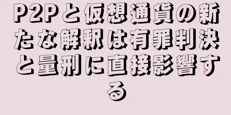 P2Pと仮想通貨の新たな解釈は有罪判決と量刑に直接影響する