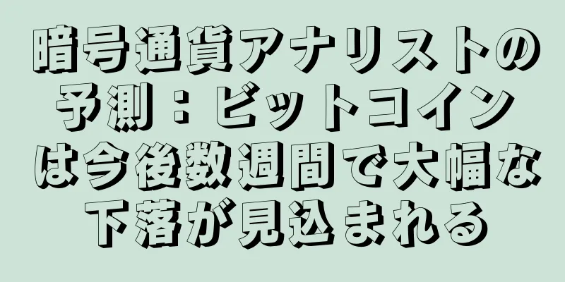 暗号通貨アナリストの予測：ビットコインは今後数週間で大幅な下落が見込まれる