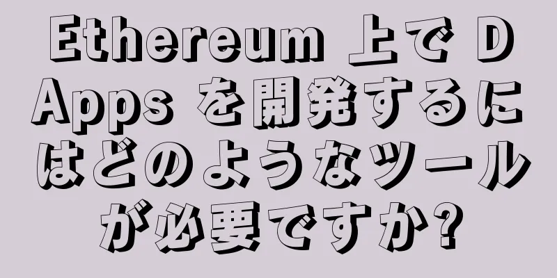 Ethereum 上で DApps を開発するにはどのようなツールが必要ですか?