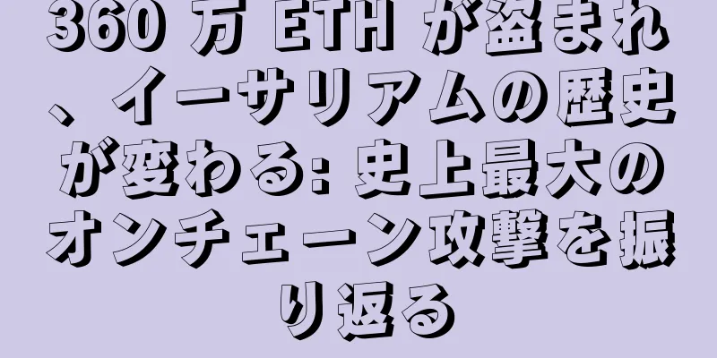 360 万 ETH が盗まれ、イーサリアムの歴史が変わる: 史上最大のオンチェーン攻撃を振り返る