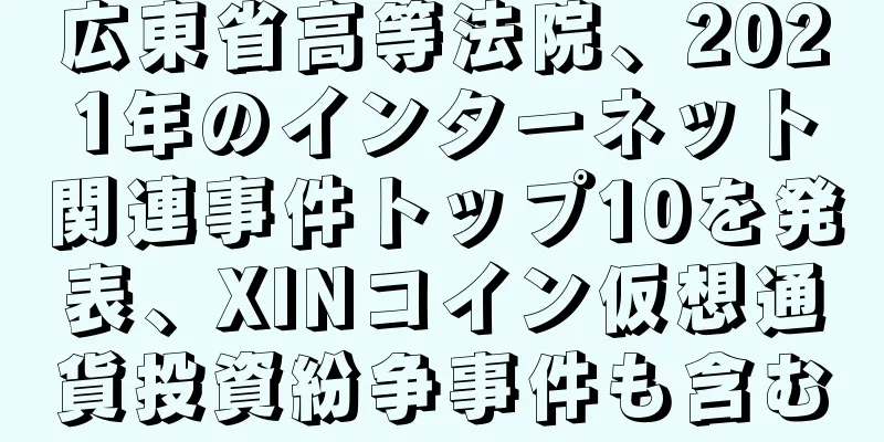 広東省高等法院、2021年のインターネット関連事件トップ10を発表、XINコイン仮想通貨投資紛争事件も含む