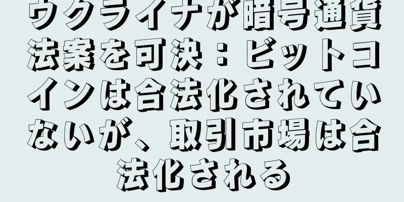 ウクライナが暗号通貨法案を可決：ビットコインは合法化されていないが、取引市場は合法化される