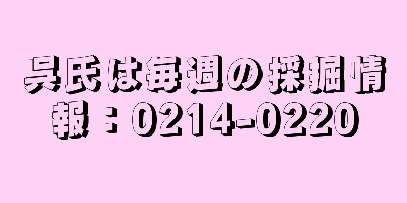 呉氏は毎週の採掘情報：0214-0220