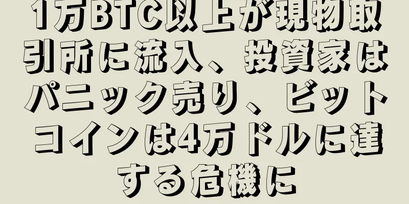 1万BTC以上が現物取引所に流入、投資家はパニック売り、ビットコインは4万ドルに達する危機に