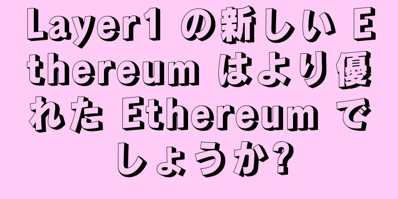Layer1 の新しい Ethereum はより優れた Ethereum でしょうか?