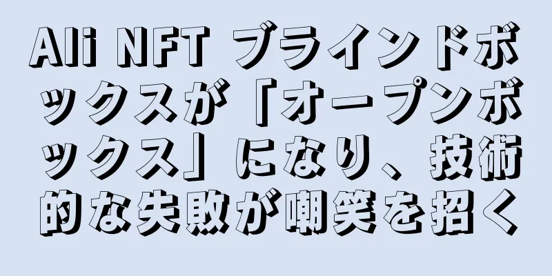 Ali NFT ブラインドボックスが「オープンボックス」になり、技術的な失敗が嘲笑を招く