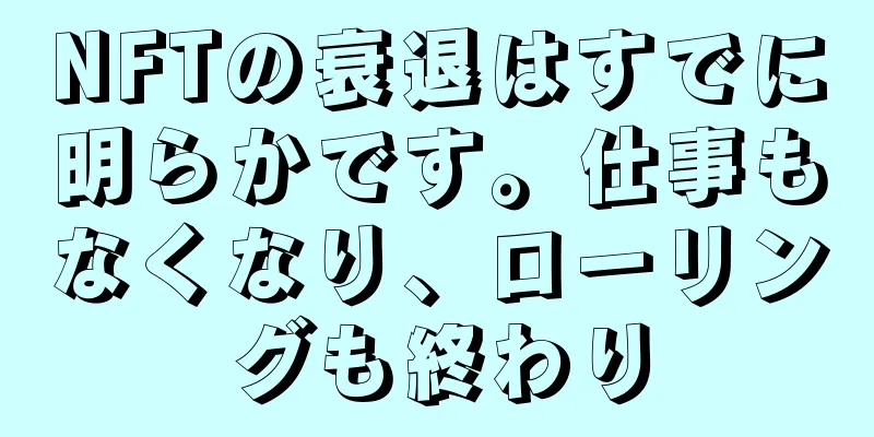 NFTの衰退はすでに明らかです。仕事もなくなり、ローリングも終わり