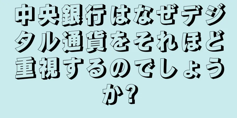 中央銀行はなぜデジタル通貨をそれほど重視するのでしょうか?