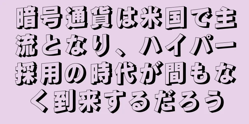 暗号通貨は米国で主流となり、ハイパー採用の時代が間もなく到来するだろう