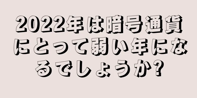2022年は暗号通貨にとって弱い年になるでしょうか?