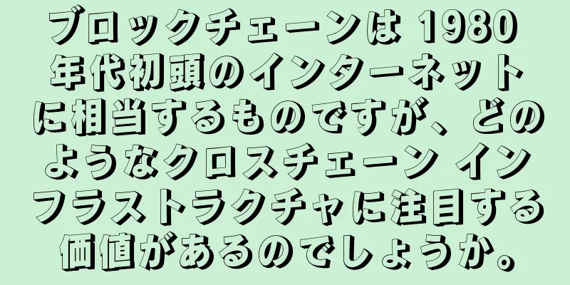 ブロックチェーンは 1980 年代初頭のインターネットに相当するものですが、どのようなクロスチェーン インフラストラクチャに注目する価値があるのでしょうか。