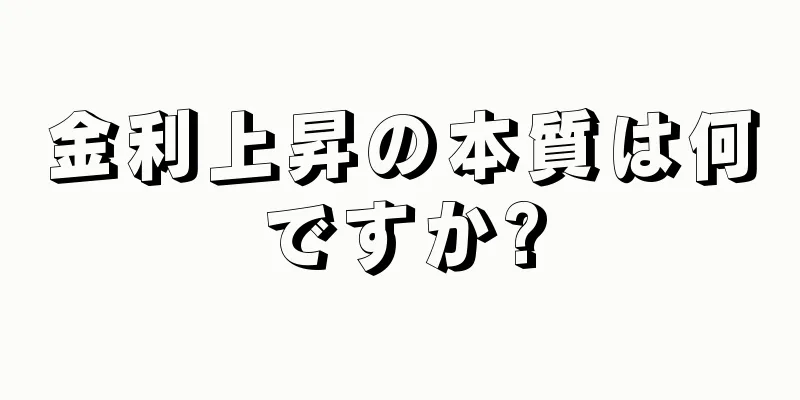 金利上昇の本質は何ですか?