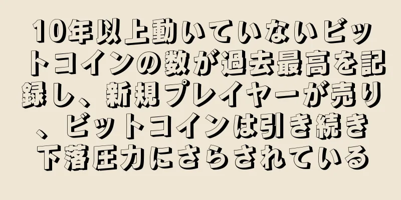 10年以上動いていないビットコインの数が過去最高を記録し、新規プレイヤーが売り、ビットコインは引き続き下落圧力にさらされている