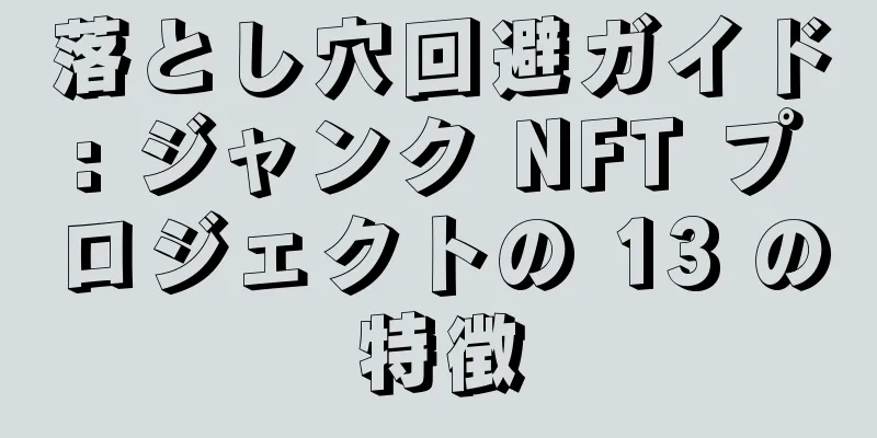 落とし穴回避ガイド: ジャンク NFT プロジェクトの 13 の特徴