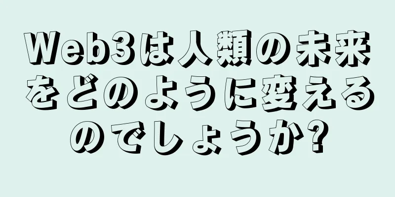 Web3は人類の未来をどのように変えるのでしょうか?