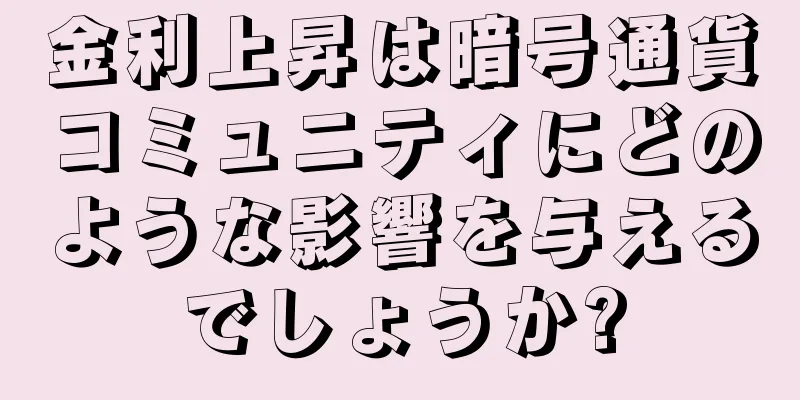 金利上昇は暗号通貨コミュニティにどのような影響を与えるでしょうか?
