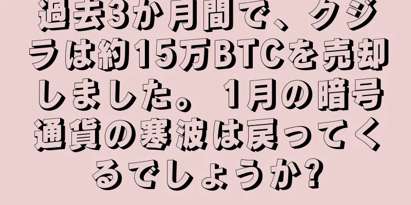 過去3か月間で、クジラは約15万BTCを売却しました。 1月の暗号通貨の寒波は戻ってくるでしょうか?