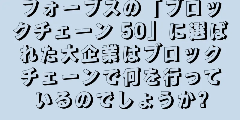 フォーブスの「ブロックチェーン 50」に選ばれた大企業はブロックチェーンで何を行っているのでしょうか?