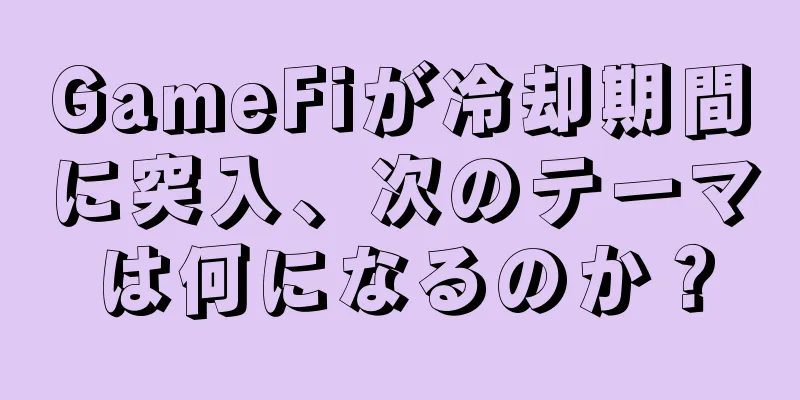 GameFiが冷却期間に突入、次のテーマは何になるのか？