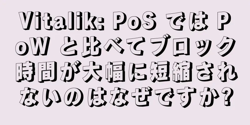 Vitalik: PoS では PoW と比べてブロック時間が大幅に短縮されないのはなぜですか?