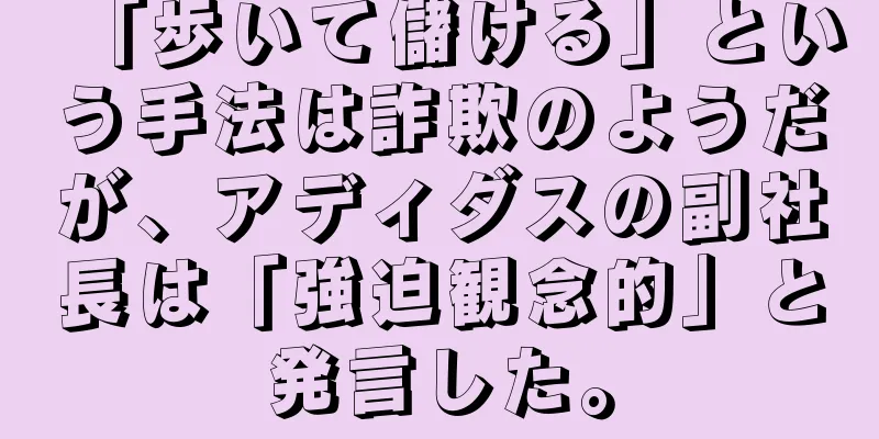 「歩いて儲ける」という手法は詐欺のようだが、アディダスの副社長は「強迫観念的」と発言した。