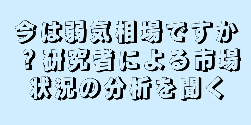 今は弱気相場ですか？研究者による市場状況の分析を聞く