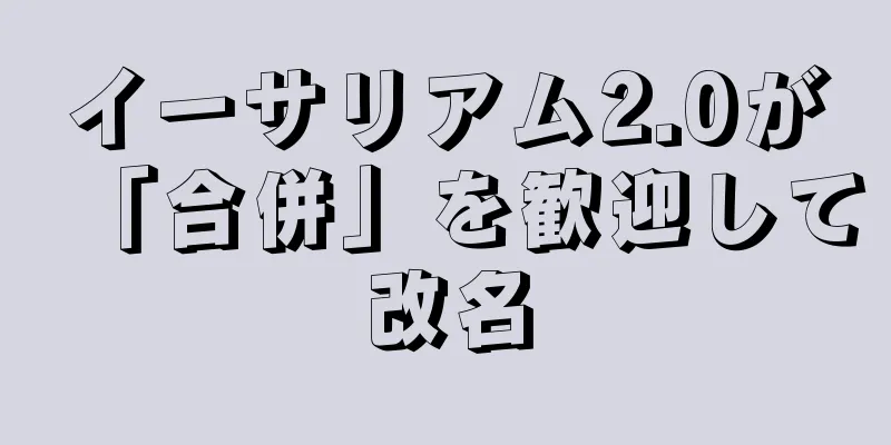 イーサリアム2.0が「合併」を歓迎して改名