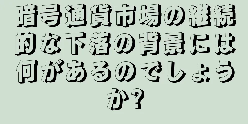 暗号通貨市場の継続的な下落の背景には何があるのでしょうか?