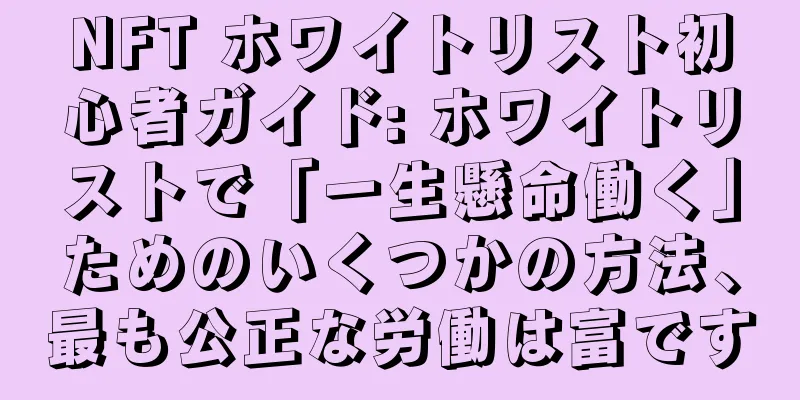 NFT ホワイトリスト初心者ガイド: ホワイトリストで「一生懸命働く」ためのいくつかの方法、最も公正な労働は富です
