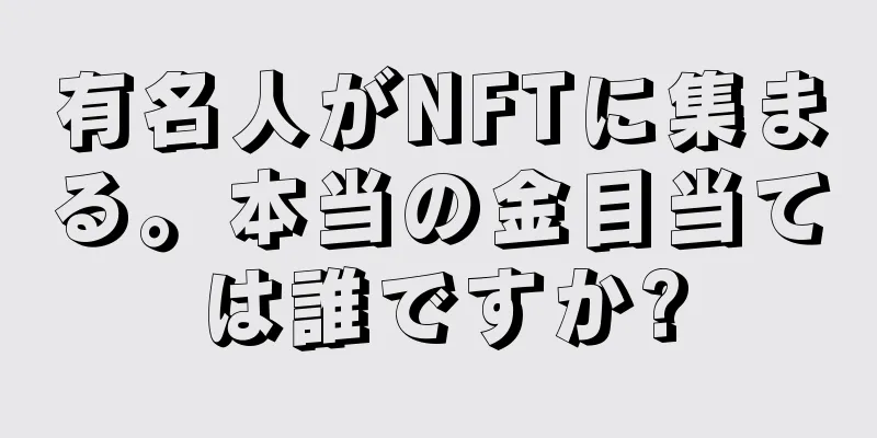 有名人がNFTに集まる。本当の金目当ては誰ですか?