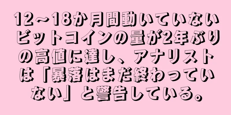 12～18か月間動いていないビットコインの量が2年ぶりの高値に達し、アナリストは「暴落はまだ終わっていない」と警告している。