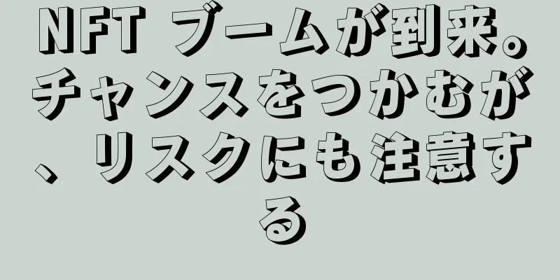 NFT ブームが到来。チャンスをつかむが、リスクにも注意する