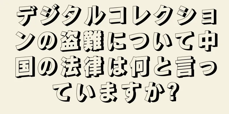 デジタルコレクションの盗難について中国の法律は何と言っていますか?