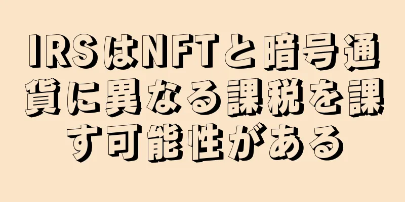 IRSはNFTと暗号通貨に異なる課税を課す可能性がある