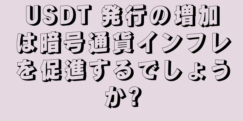 USDT 発行の増加は暗号通貨インフレを促進するでしょうか?