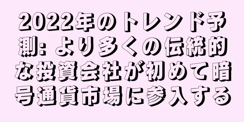 2022年のトレンド予測: より多くの伝統的な投資会社が初めて暗号通貨市場に参入する